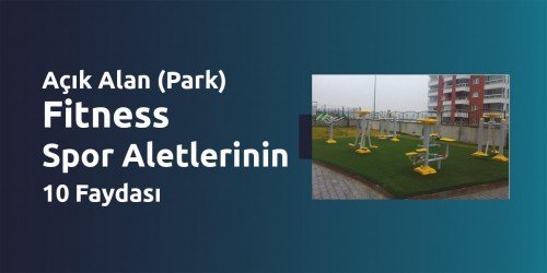 Açık Alan (Park) Fitness Spor Aletlerinin 10 Faydası
