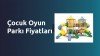 Çocuk Oyun Parkı Fiyatları